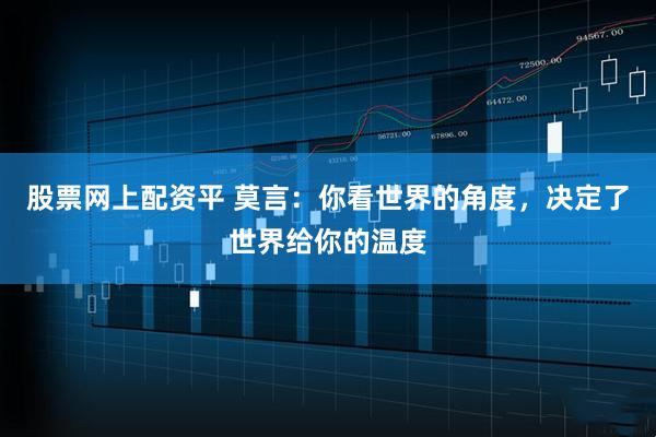 股票网上配资平 莫言：你看世界的角度，决定了世界给你的温度