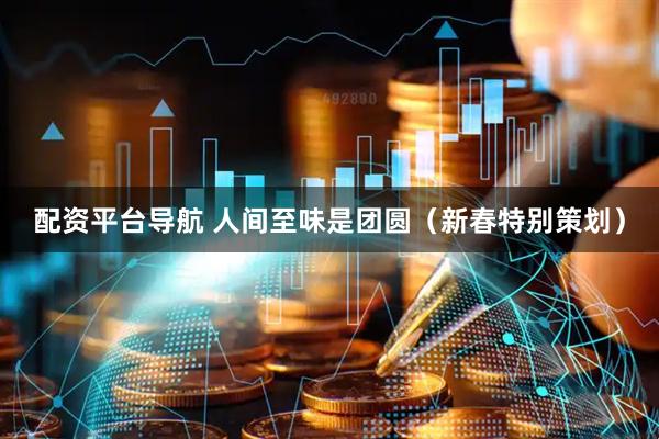 配资平台导航 人间至味是团圆（新春特别策划）