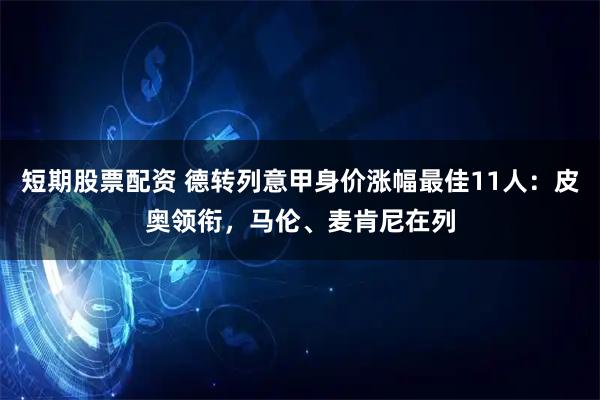 短期股票配资 德转列意甲身价涨幅最佳11人：皮奥领衔，马伦、麦肯尼在列
